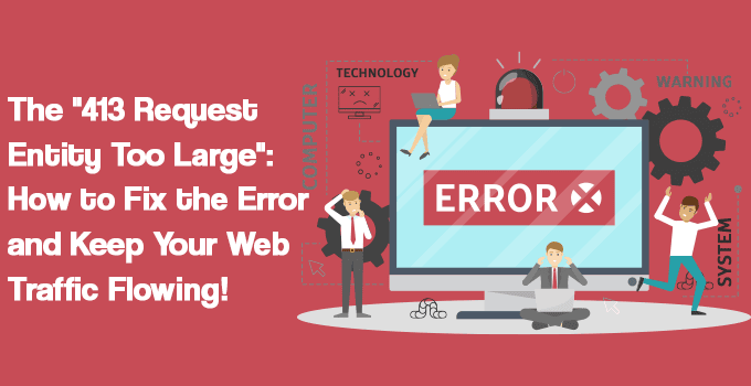 The 413 Request Entity Too Large: How to Fix the Error and Keep Your Web Traffic Flowing!